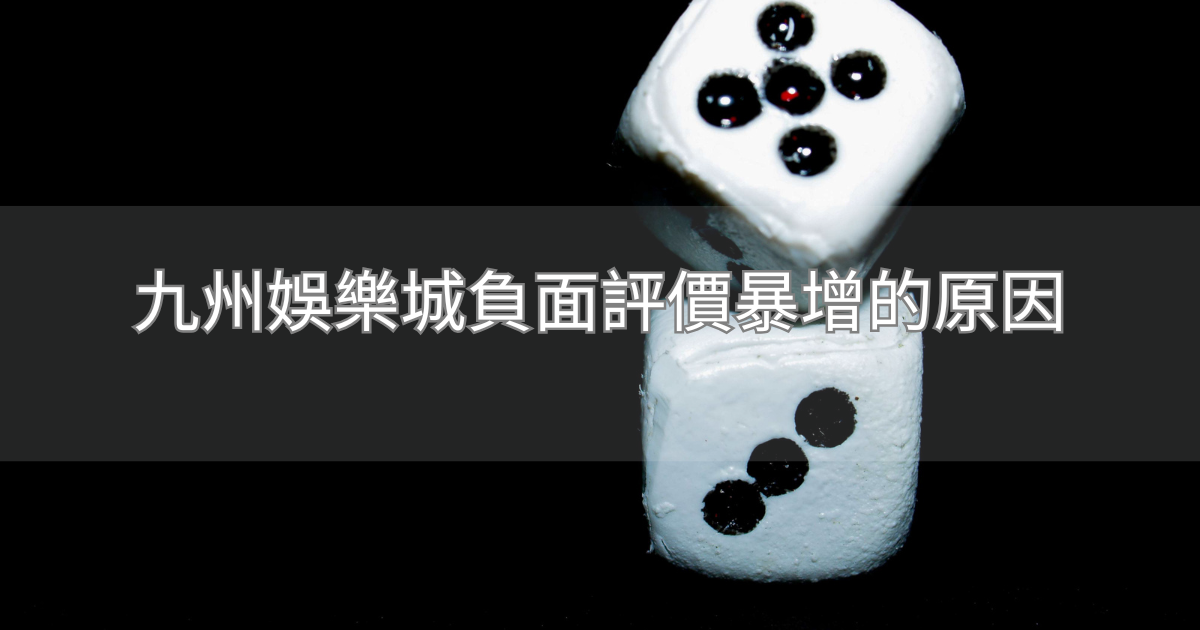 九州娛樂城負面評價暴增的原因