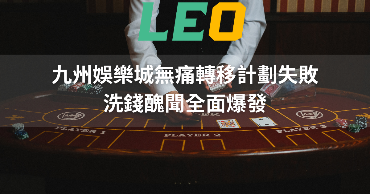 九州娛樂城無痛轉移計劃失敗，洗錢醜聞全面爆發